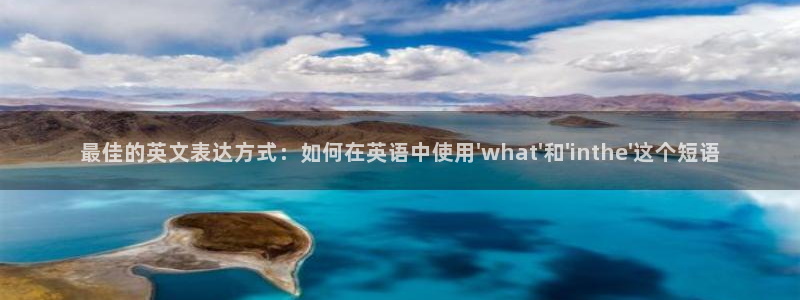 oety欧亿：最佳的英文表达方式：如何在英语中使用\'what\'和\'inthe\'这个短语