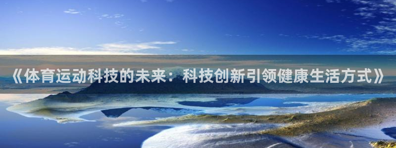 oety欧亿：《体育运动科技的未来：科技创新引领健康生活方式》