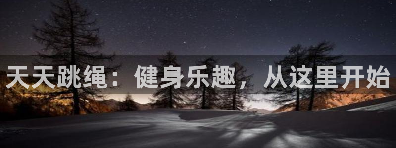oety欧亿：天天跳绳：健身乐趣，从这里开始