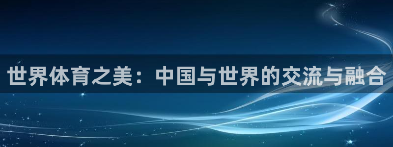 oety欧亿：世界体育之美：中国与世界的交流与融合